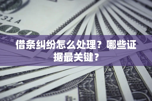 北京借条纠纷怎么处理？哪些证据最关键？
