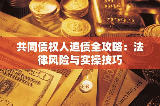 北京共同债权人追债全攻略：法律风险与实操技巧