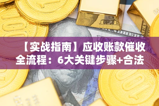 北京【实战指南】应收账款催收全流程：6大关键步骤+合法回款技巧