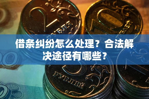 北京借条纠纷怎么处理？合法解决途径有哪些？