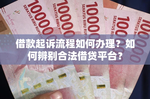 北京借款起诉流程如何办理？如何辨别合法借贷平台？
