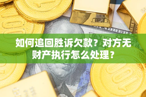 北京如何追回胜诉欠款？对方无财产执行怎么处理？