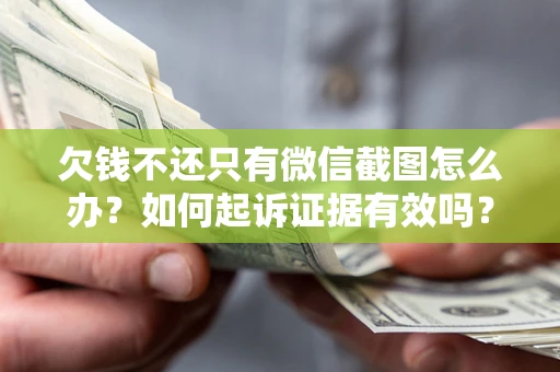 北京欠钱不还只有微信截图怎么办？如何起诉证据有效吗？