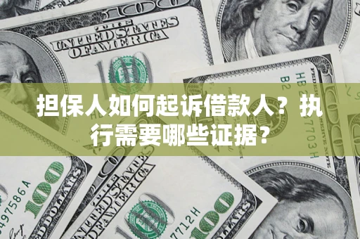 北京担保人如何起诉借款人？执行需要哪些证据？