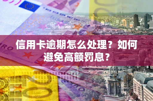 北京信用卡逾期怎么处理？如何避免高额罚息？