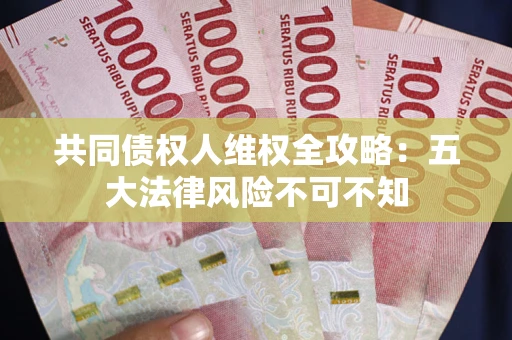 北京共同债权人维权全攻略：五大法律风险不可不知
