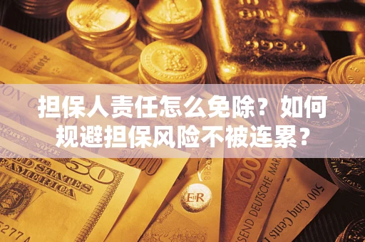 北京担保人责任怎么免除？如何规避担保风险不被连累？