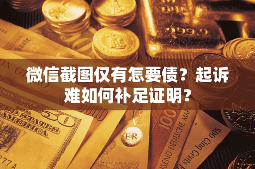 北京微信截图仅有怎要债？起诉难如何补足证明？