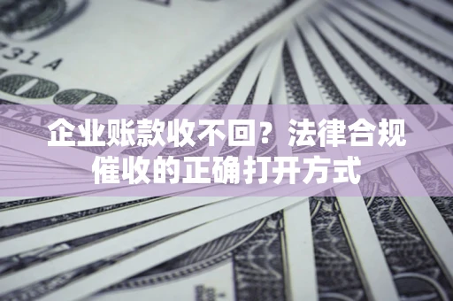 北京企业账款收不回？法律合规催收的正确打开方式