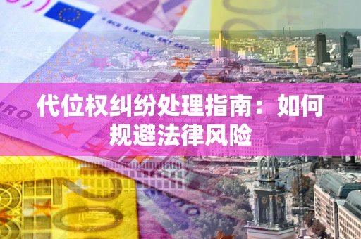北京代位权纠纷处理指南:如何规避法律风险 北京代位权纠纷处理指南:如何规避法律风险