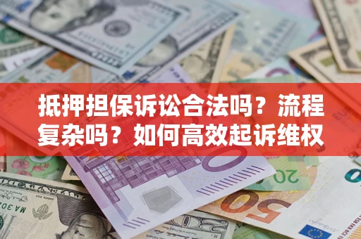 北京抵押担保诉讼合法吗？流程复杂吗？如何高效起诉维权？