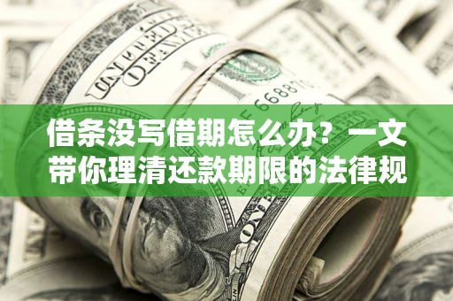 北京借条没写借期怎么办？一文带你理清还款期限的法律规则