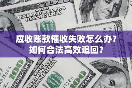 北京应收账款催收失败怎么办？如何合法高效追回？