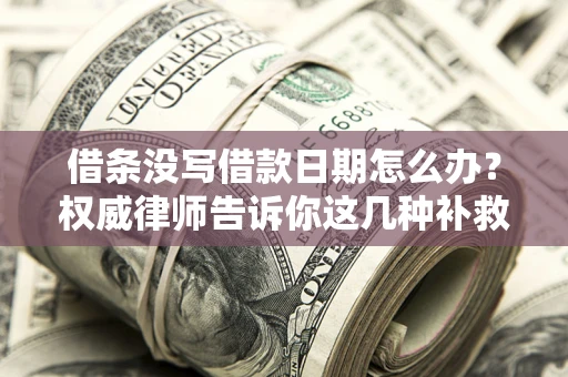 北京借条没写借款日期怎么办？权威律师告诉你这几种补救方法！