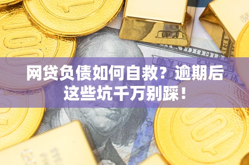 北京网贷负债如何自救？逾期后这些坑千万别踩！