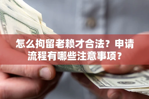 北京怎么拘留老赖才合法？申请流程有哪些注意事项？
