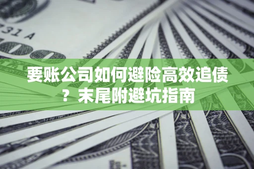 北京要账公司如何避险高效追债？末尾附避坑指南