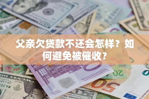 北京父亲欠贷款不还会怎样？如何避免被催收？