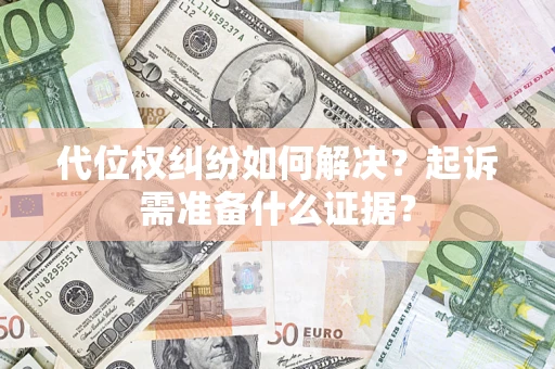 北京代位权纠纷如何解决？起诉需准备什么证据？