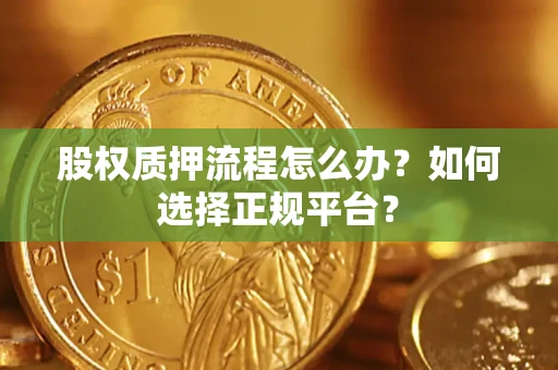 北京股权质押流程怎么办？如何选择正规平台？