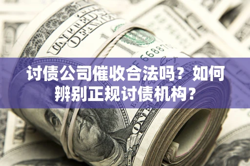 北京讨债公司催收合法吗？如何辨别正规讨债机构？