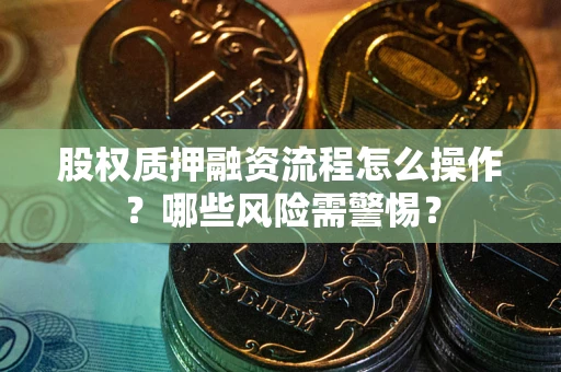 北京股权质押融资流程怎么操作？哪些风险需警惕？