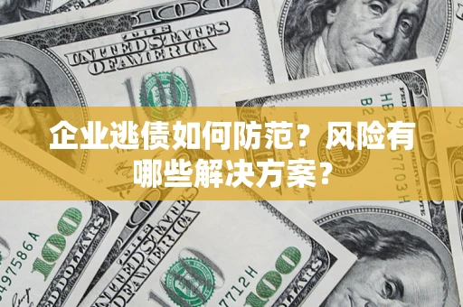 北京企业逃债如何防范？风险有哪些解决方案？