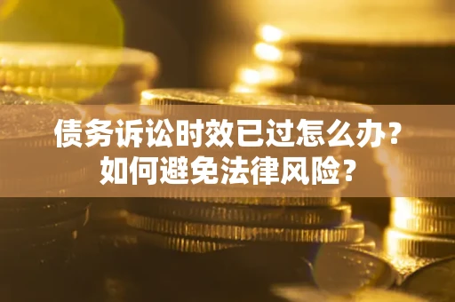 北京债务诉讼时效已过怎么办？如何避免法律风险？