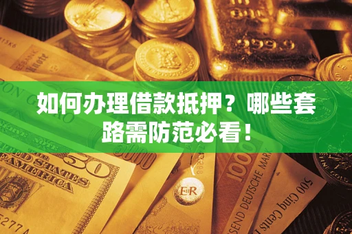 北京如何办理借款抵押？哪些套路需防范必看！