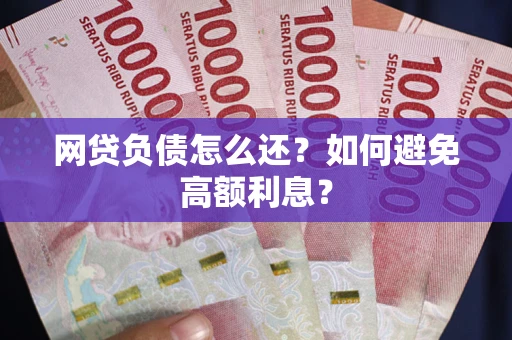 北京网贷负债怎么还？如何避免高额利息？