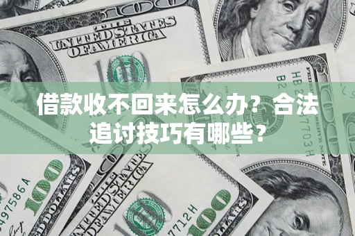 北京借款收不回来怎么办？合法追讨技巧有哪些？