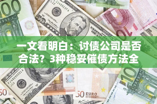 北京一文看明白：讨债公司是否合法？3种稳妥催债方法全解析