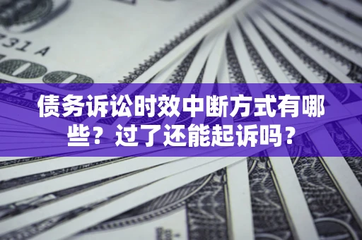 北京债务诉讼时效中断方式有哪些？过了还能起诉吗？