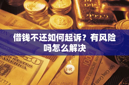 北京借钱不还如何起诉？有风险吗怎么解决