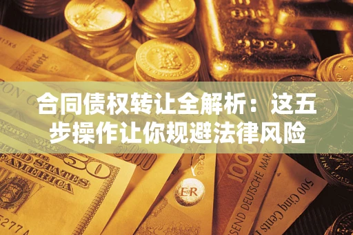 北京合同债权转让全解析：这五步操作让你规避法律风险