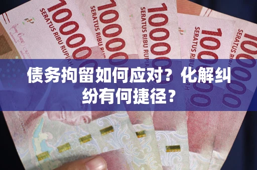 北京债务拘留如何应对？化解纠纷有何捷径？