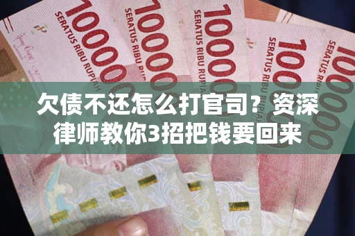 北京欠债不还怎么打官司？资深律师教你3招把钱要回来