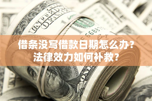 北京借条没写借款日期怎么办?法律效力如何补救? 北京借条没写借款日期怎么办?法律效力如何补救?