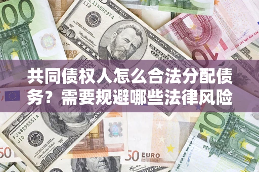 北京共同债权人怎么合法分配债务？需要规避哪些法律风险？