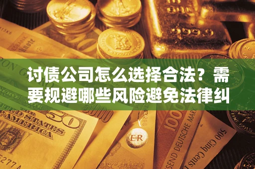 北京讨债公司怎么选择合法？需要规避哪些风险避免法律纠纷？