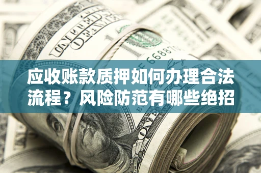 北京应收账款质押如何办理合法流程？风险防范有哪些绝招？