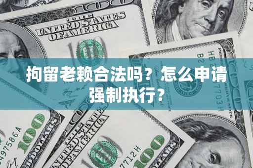 北京拘留老赖合法吗？怎么申请强制执行？
