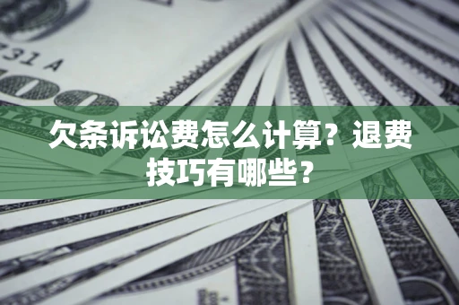 北京欠条诉讼费怎么计算？退费技巧有哪些？
