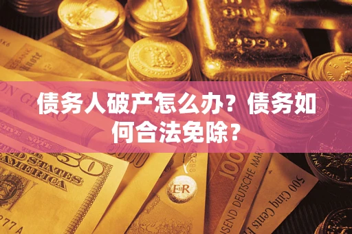 北京债务人破产怎么办？债务如何合法免除？