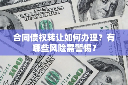 北京合同债权转让如何办理？有哪些风险需警惕？