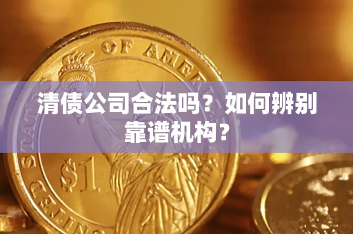 北京清债公司合法吗？如何辨别靠谱机构？