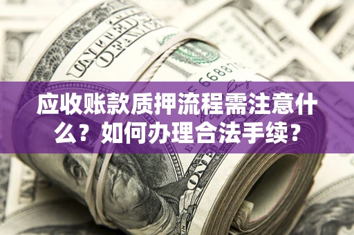 北京应收账款质押流程需注意什么？如何办理合法手续？