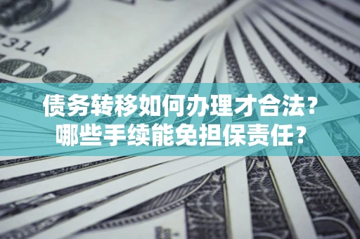 北京债务转移如何办理才合法？哪些手续能免担保责任？
