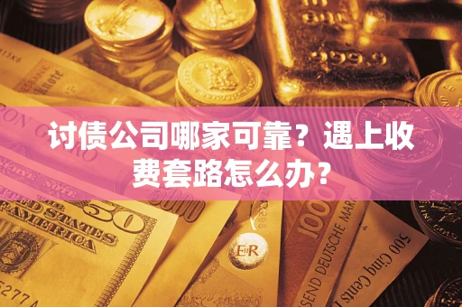 北京讨债公司哪家可靠？遇上收费套路怎么办？