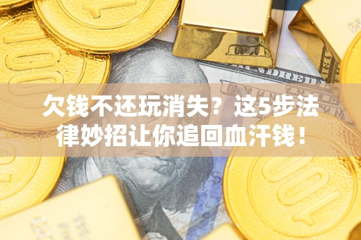 北京欠钱不还玩消失？这5步法律妙招让你追回血汗钱！